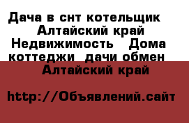 Дача в снт котельщик  - Алтайский край Недвижимость » Дома, коттеджи, дачи обмен   . Алтайский край